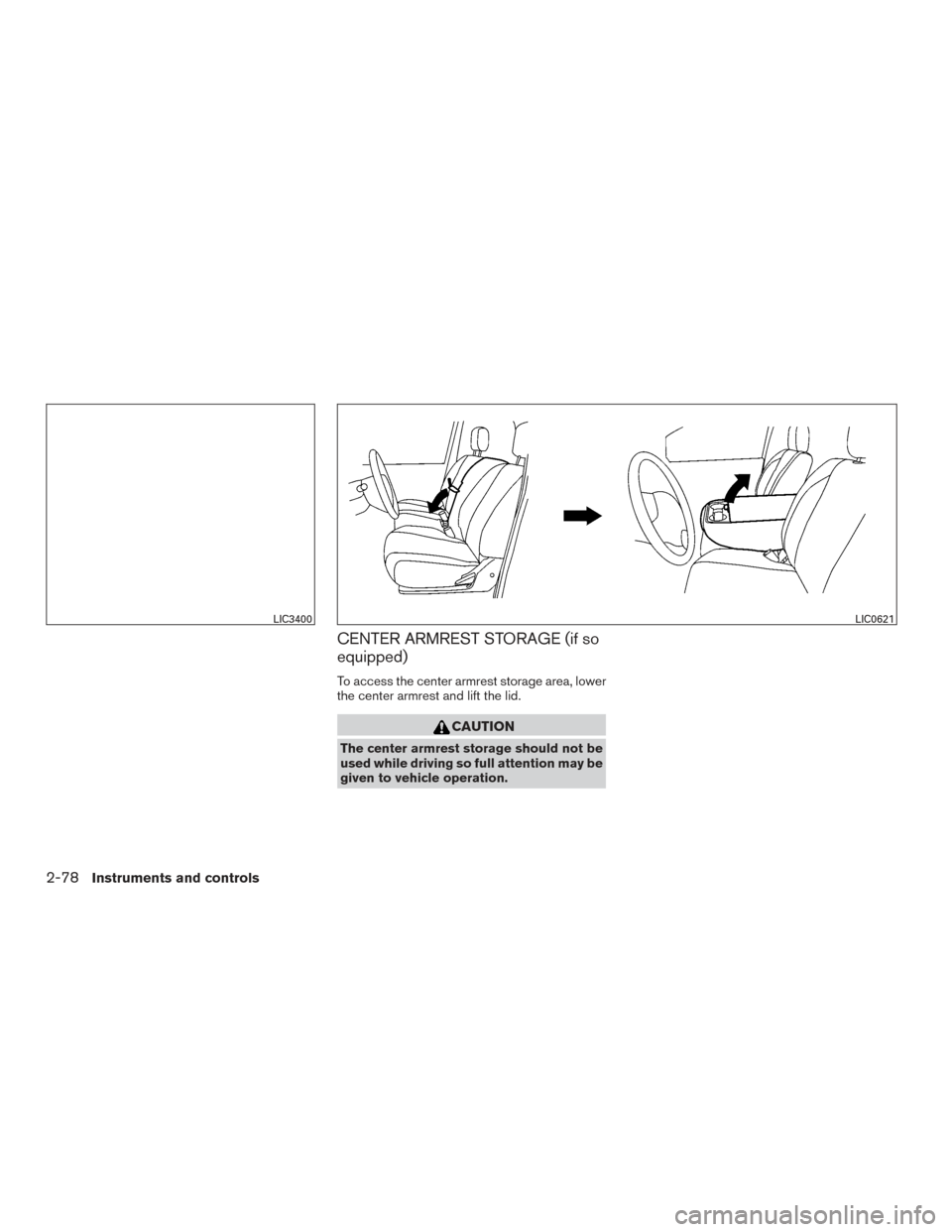 NISSAN TITAN 2017 2.G Owners Manual CENTER ARMREST STORAGE (if so
equipped)
To access the center armrest storage area, lower
the center armrest and lift the lid.
CAUTION
The center armrest storage should not be
used while driving so ful