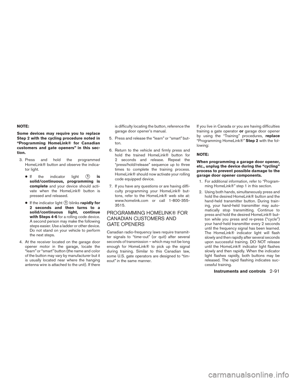 NISSAN TITAN 2017 2.G Owners Manual NOTE:
Some devices may require you to replace
Step 2 with the cycling procedure noted in
“Programming HomeLink® for Canadian
customers and gate openers” in this sec-
tion.3. Press and hold the pr