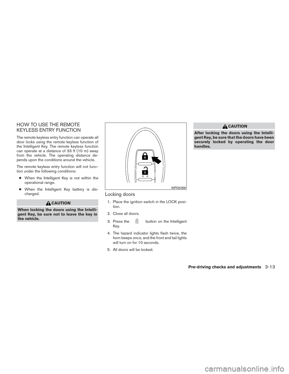 NISSAN TITAN 2017 2.G Owners Manual HOW TO USE THE REMOTE
KEYLESS ENTRY FUNCTION
The remote keyless entry function can operate all
door locks using the remote keyless function of
the Intelligent Key. The remote keyless function
can oper