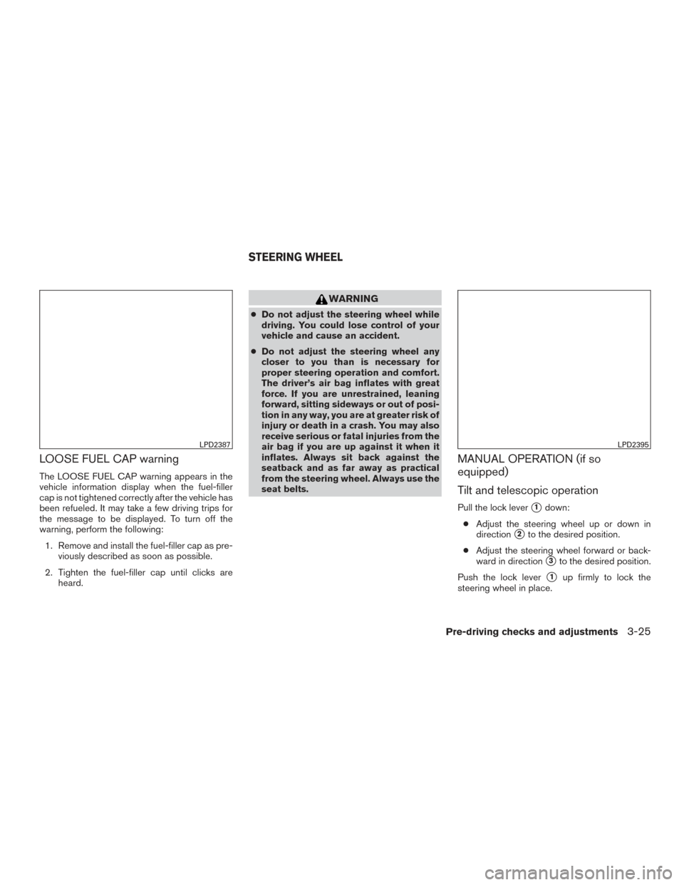 NISSAN TITAN 2017 2.G Owners Manual LOOSE FUEL CAP warning
The LOOSE FUEL CAP warning appears in the
vehicle information display when the fuel-filler
cap is not tightened correctly after the vehicle has
been refueled. It may take a few 