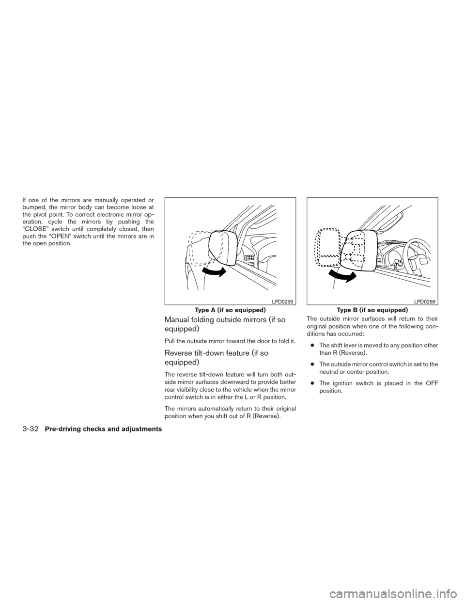 NISSAN TITAN 2017 2.G Owners Manual If one of the mirrors are manually operated or
bumped, the mirror body can become loose at
the pivot point. To correct electronic mirror op-
eration, cycle the mirrors by pushing the
“CLOSE” switc