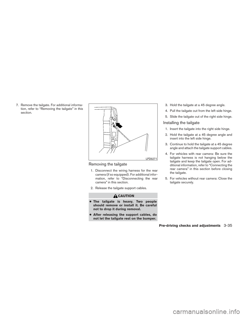 NISSAN TITAN 2017 2.G Owners Manual 7. Remove the tailgate. For additional informa-tion, refer to “Removing the tailgate” in this
section.
Removing the tailgate
1. Disconnect the wiring harness for the rear
camera (if so equipped) .