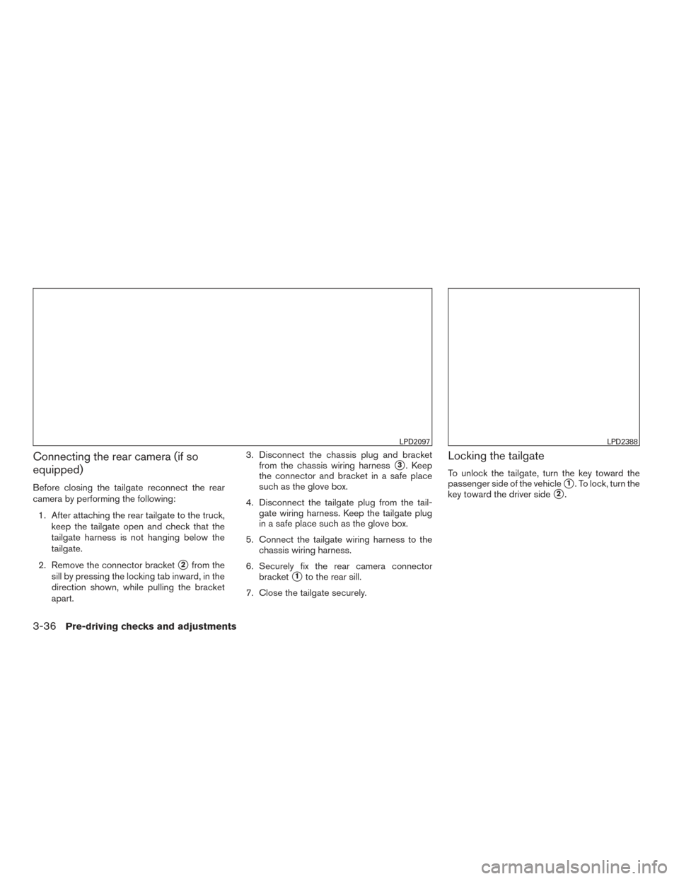 NISSAN TITAN 2017 2.G Owners Manual Connecting the rear camera (if so
equipped)
Before closing the tailgate reconnect the rear
camera by performing the following:1. After attaching the rear tailgate to the truck, keep the tailgate open 