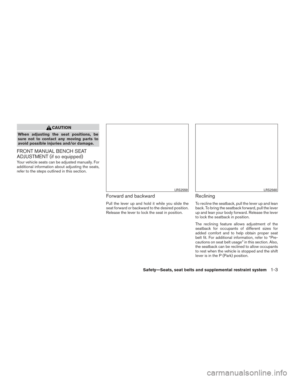 NISSAN TITAN 2017 2.G Owners Manual CAUTION
When adjusting the seat positions, be
sure not to contact any moving parts to
avoid possible injuries and/or damage.
FRONT MANUAL BENCH SEAT
ADJUSTMENT (if so equipped)
Your vehicle seats can NISSAN TITAN 2017 2.G Owners Manual CAUTION
When adjusting the seat positions, be
sure not to contact any moving parts to
avoid possible injuries and/or damage.
FRONT MANUAL BENCH SEAT
ADJUSTMENT (if so equipped)
Your vehicle seats can