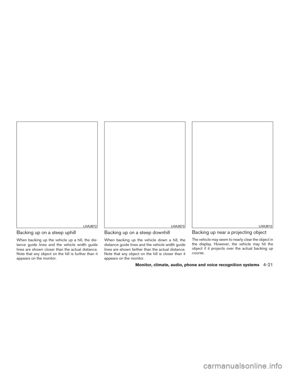 NISSAN TITAN 2017 2.G Owners Manual Backing up on a steep uphill
When backing up the vehicle up a hill, the dis-
tance guide lines and the vehicle width guide
lines are shown closer than the actual distance.
Note that any object on the 