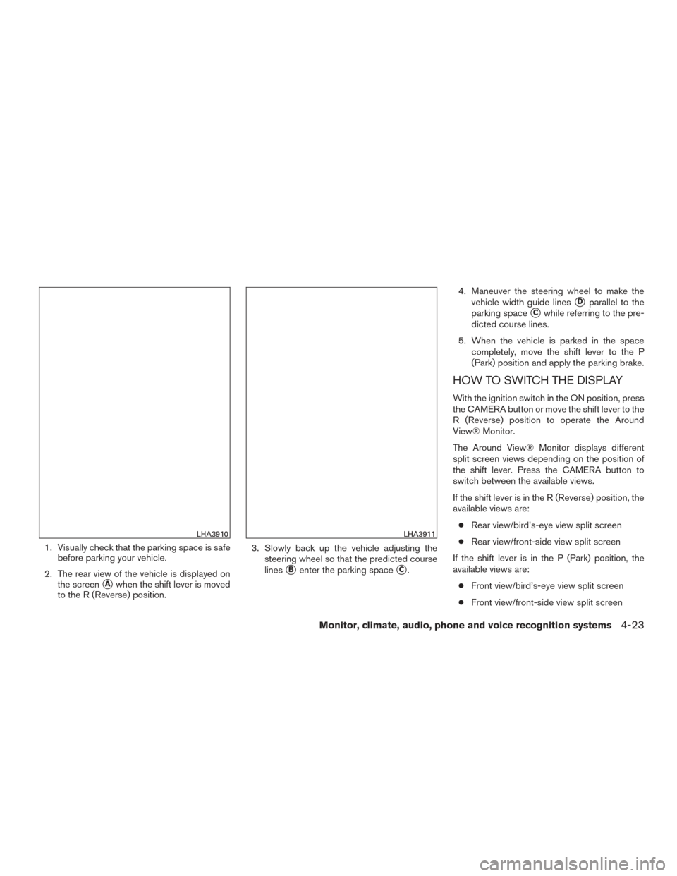 NISSAN TITAN 2017 2.G Owners Manual 1. Visually check that the parking space is safebefore parking your vehicle.
2. The rear view of the vehicle is displayed on the screen
Awhen the shift lever is moved
to the R (Reverse) position. 3. 