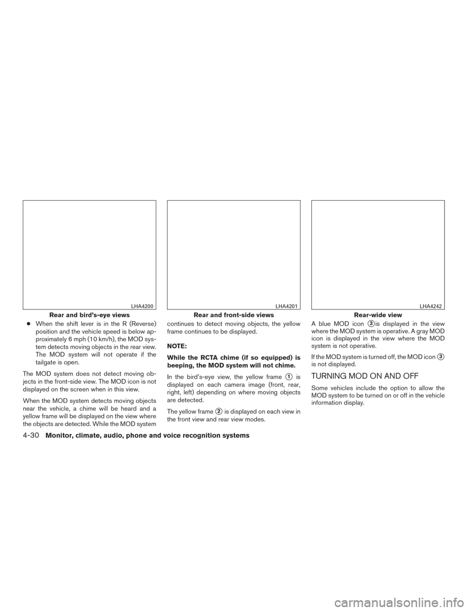 NISSAN TITAN 2017 2.G Owners Manual ●When the shift lever is in the R (Reverse)
position and the vehicle speed is below ap-
proximately 6 mph (10 km/h), the MOD sys-
tem detects moving objects in the rear view.
The MOD system will not