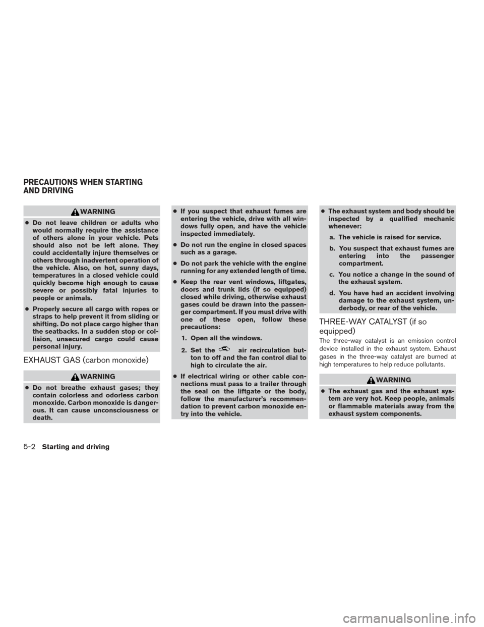 NISSAN TITAN 2017 2.G Owners Manual WARNING
●Do not leave children or adults who
would normally require the assistance
of others alone in your vehicle. Pets
should also not be left alone. They
could accidentally injure themselves or
o NISSAN TITAN 2017 2.G Owners Manual WARNING
●Do not leave children or adults who
would normally require the assistance
of others alone in your vehicle. Pets
should also not be left alone. They
could accidentally injure themselves or
o