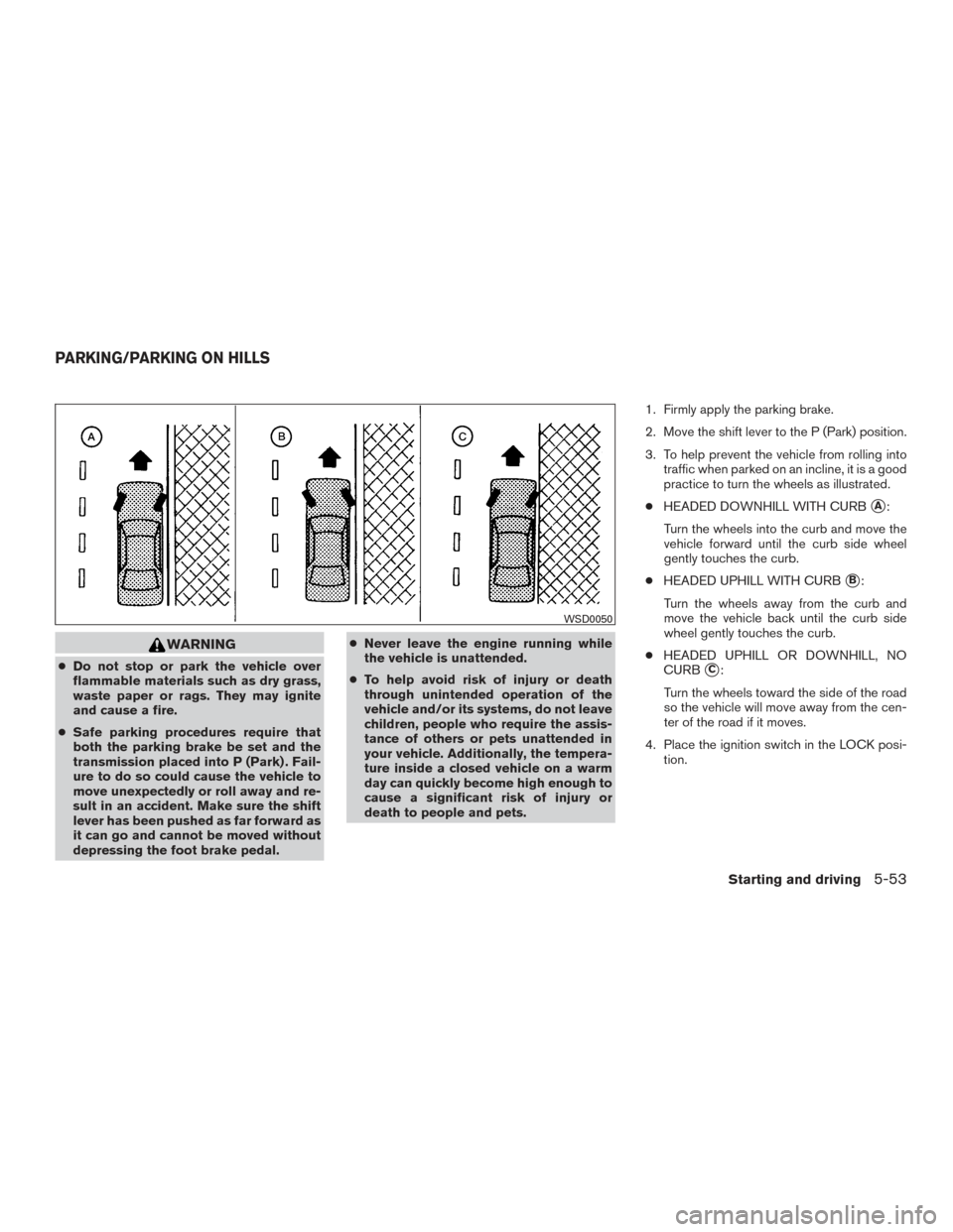 NISSAN TITAN 2017 2.G Owners Manual WARNING
●Do not stop or park the vehicle over
flammable materials such as dry grass,
waste paper or rags. They may ignite
and cause a fire.
● Safe parking procedures require that
both the parking NISSAN TITAN 2017 2.G Owners Manual WARNING
●Do not stop or park the vehicle over
flammable materials such as dry grass,
waste paper or rags. They may ignite
and cause a fire.
● Safe parking procedures require that
both the parking