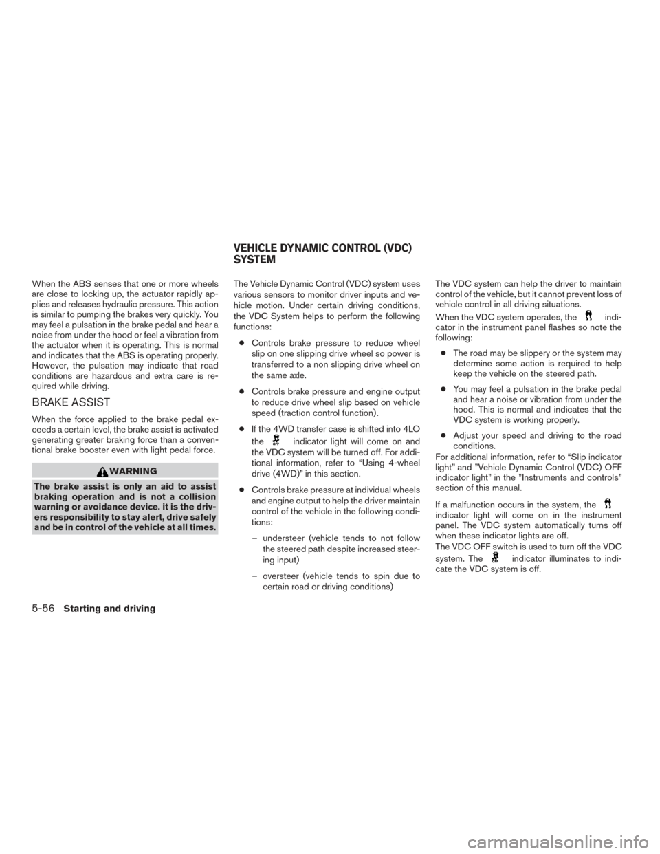 NISSAN TITAN 2017 2.G Owners Manual When the ABS senses that one or more wheels
are close to locking up, the actuator rapidly ap-
plies and releases hydraulic pressure. This action
is similar to pumping the brakes very quickly. You
may 