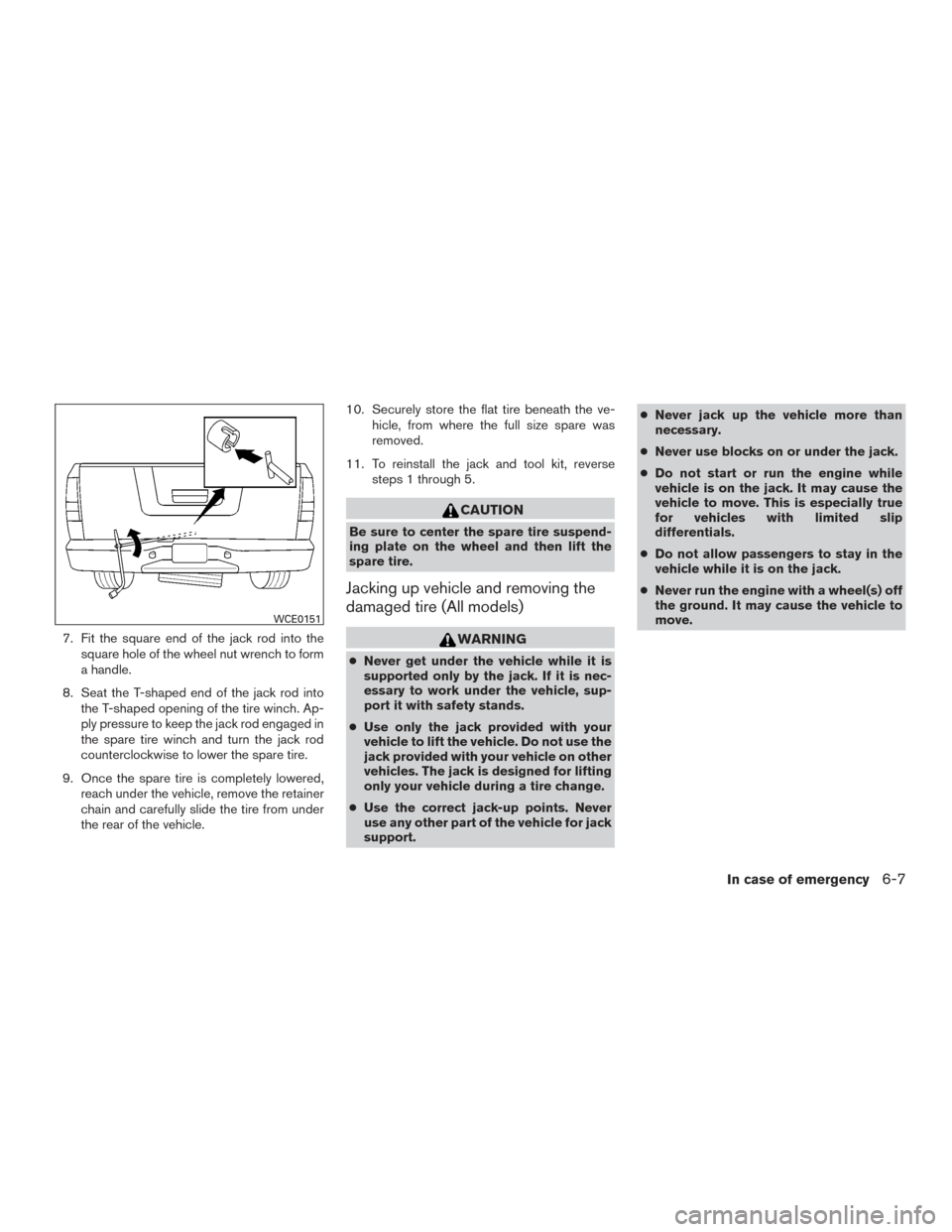 NISSAN TITAN 2017 2.G Owners Manual 7. Fit the square end of the jack rod into thesquare hole of the wheel nut wrench to form
a handle.
8. Seat the T-shaped end of the jack rod into the T-shaped opening of the tire winch. Ap-
ply pressu