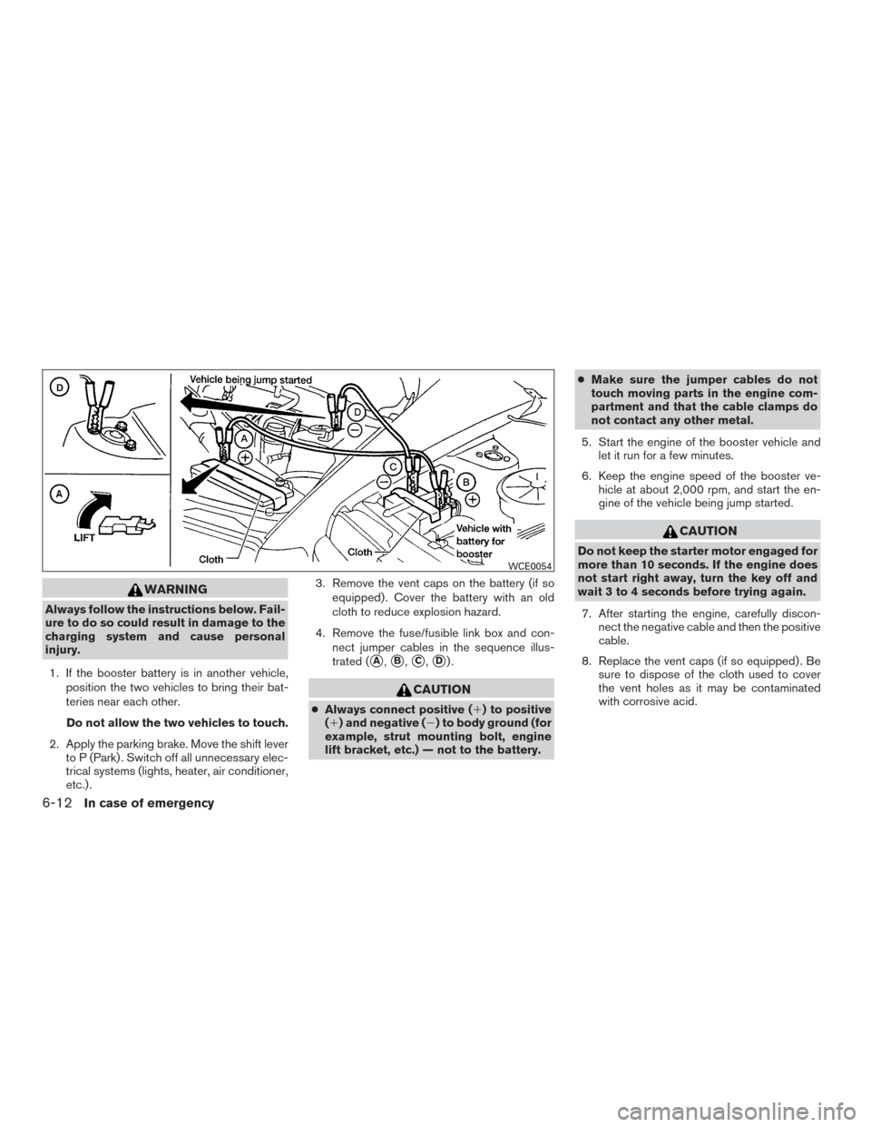 NISSAN TITAN 2017 2.G Owners Manual WARNING
Always follow the instructions below. Fail-
ure to do so could result in damage to the
charging system and cause personal
injury.1. If the booster battery is in another vehicle, position the t