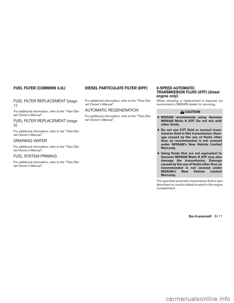 NISSAN TITAN 2017 2.G Owners Manual FUEL FILTER REPLACEMENT (stage
1)
For additional information, refer to the “Titan Die-
sel Owner’s Manual”.
FUEL FILTER REPLACEMENT (stage
2)
For additional information, refer to the “Titan Di