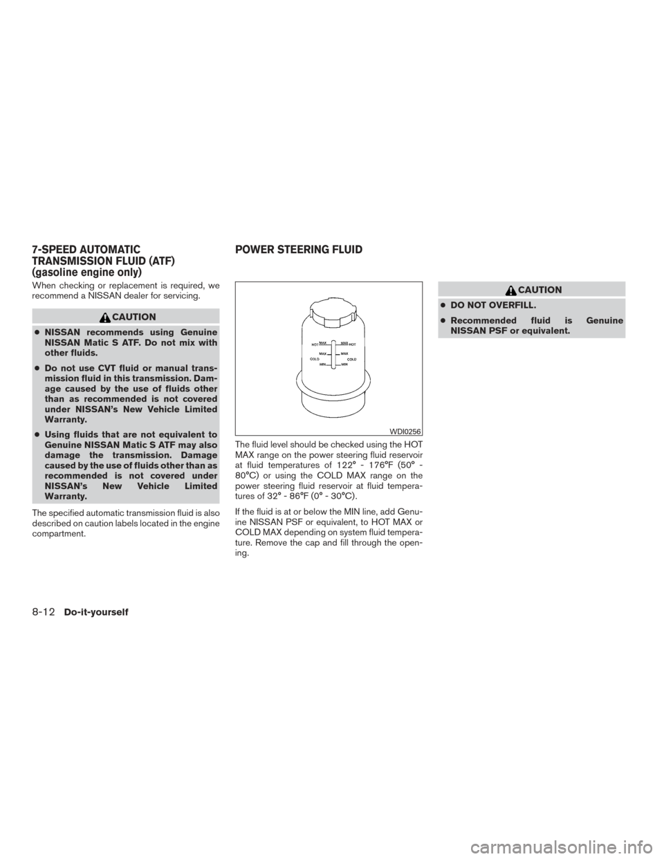 NISSAN TITAN 2017 2.G Owners Manual When checking or replacement is required, we
recommend a NISSAN dealer for servicing.
CAUTION
●NISSAN recommends using Genuine
NISSAN Matic S ATF. Do not mix with
other fluids.
● Do not use CVT fl