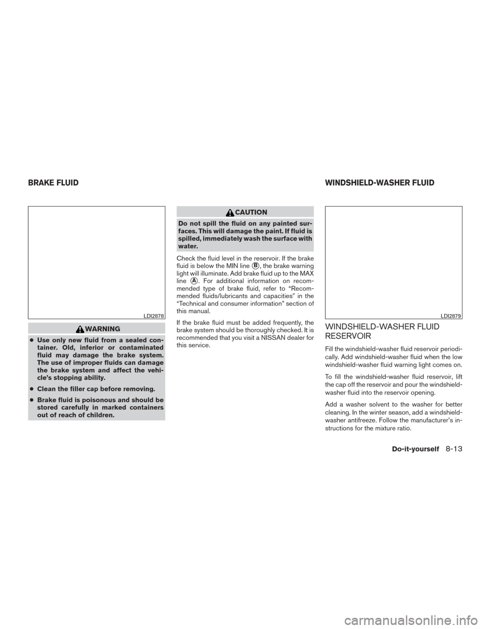 NISSAN TITAN 2017 2.G Owners Manual WARNING
●Use only new fluid from a sealed con-
tainer. Old, inferior or contaminated
fluid may damage the brake system.
The use of improper fluids can damage
the brake system and affect the vehi-
cl