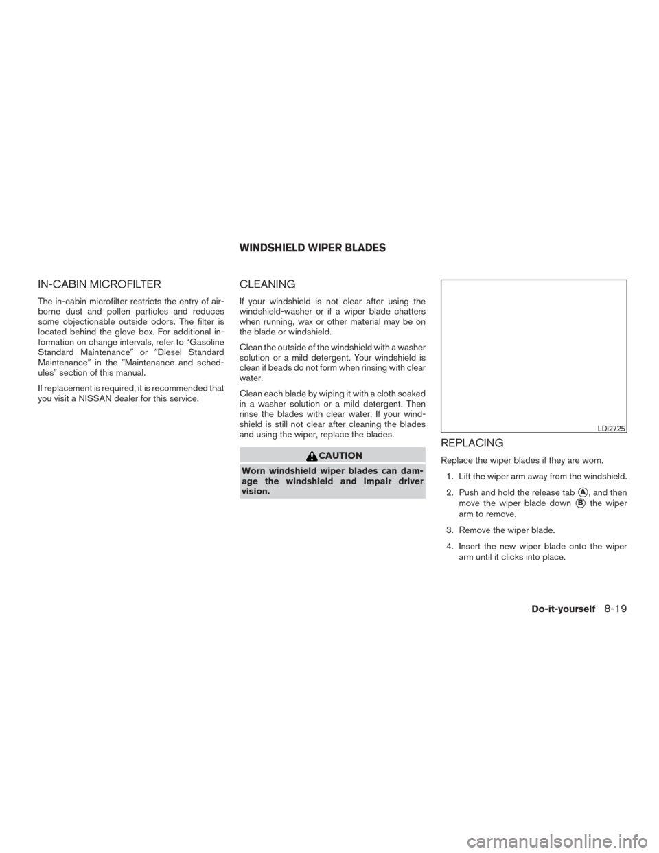 NISSAN TITAN 2017 2.G Owners Manual IN-CABIN MICROFILTER
The in-cabin microfilter restricts the entry of air-
borne dust and pollen particles and reduces
some objectionable outside odors. The filter is
located behind the glove box. For 