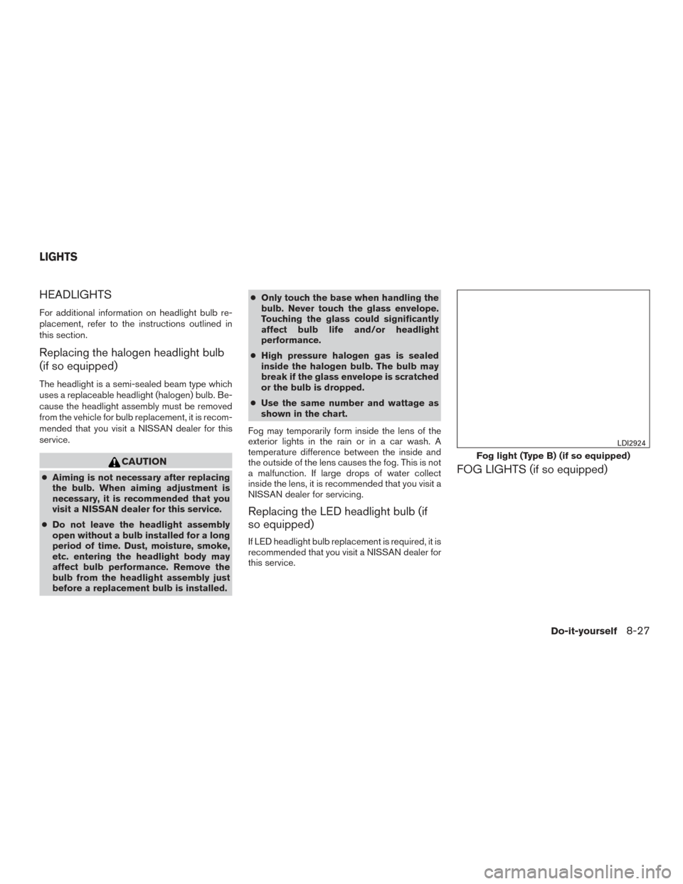 NISSAN TITAN 2017 2.G Owners Manual HEADLIGHTS
For additional information on headlight bulb re-
placement, refer to the instructions outlined in
this section.
Replacing the halogen headlight bulb
(if so equipped)
The headlight is a semi