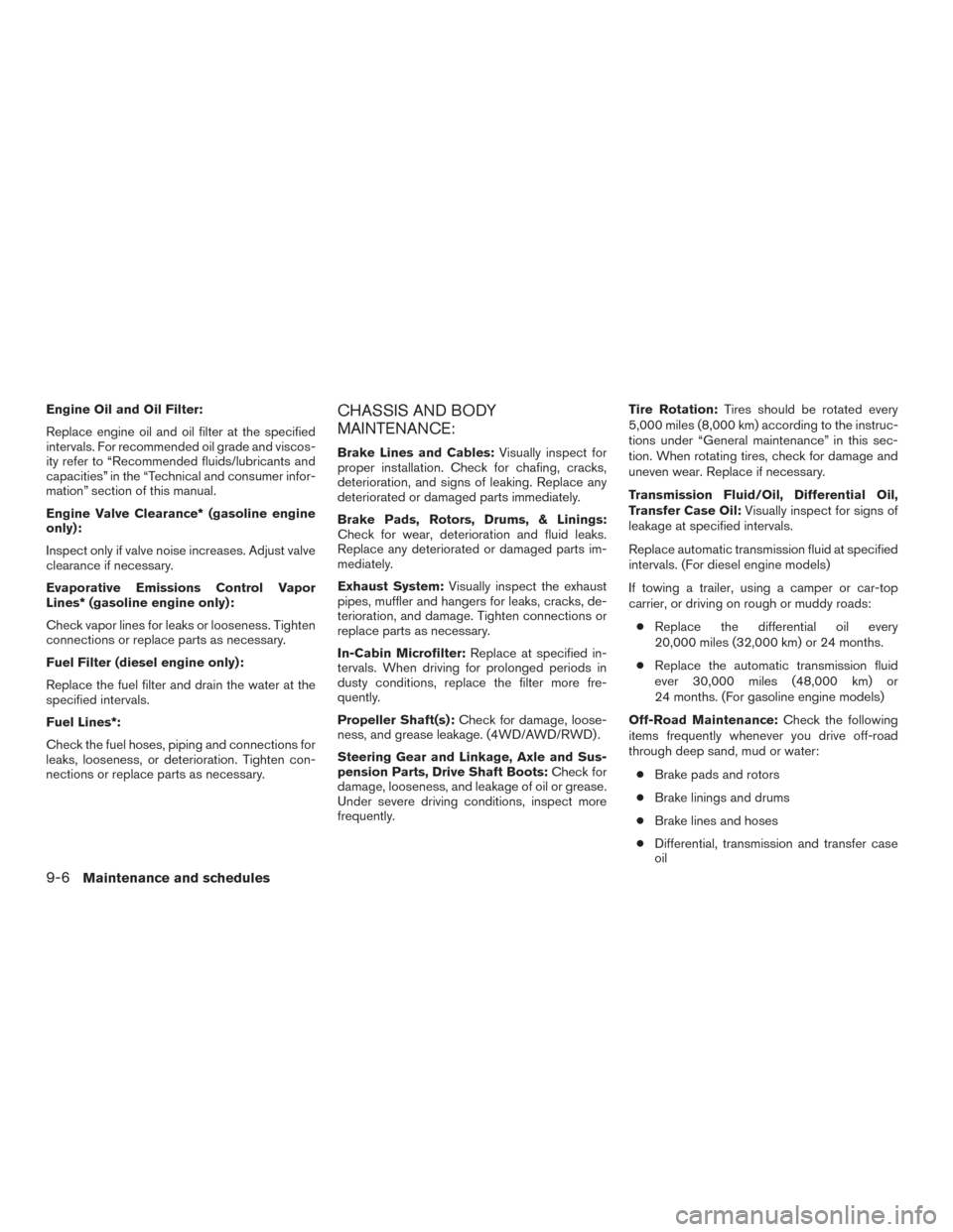 NISSAN TITAN 2017 2.G Owners Manual Engine Oil and Oil Filter:
Replace engine oil and oil filter at the specified
intervals. For recommended oil grade and viscos-
ity refer to “Recommended fluids/lubricants and
capacities” in the NISSAN TITAN 2017 2.G Owners Manual Engine Oil and Oil Filter:
Replace engine oil and oil filter at the specified
intervals. For recommended oil grade and viscos-
ity refer to “Recommended fluids/lubricants and
capacities” in the