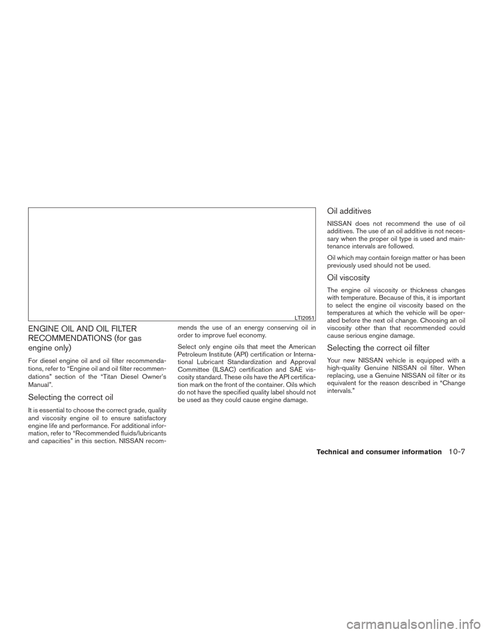 NISSAN TITAN 2017 2.G Owners Manual ENGINE OIL AND OIL FILTER
RECOMMENDATIONS (for gas
engine only)
For diesel engine oil and oil filter recommenda-
tions, refer to “Engine oil and oil filter recommen-
dations” section of the “Tit NISSAN TITAN 2017 2.G Owners Manual ENGINE OIL AND OIL FILTER
RECOMMENDATIONS (for gas
engine only)
For diesel engine oil and oil filter recommenda-
tions, refer to “Engine oil and oil filter recommen-
dations” section of the “Tit