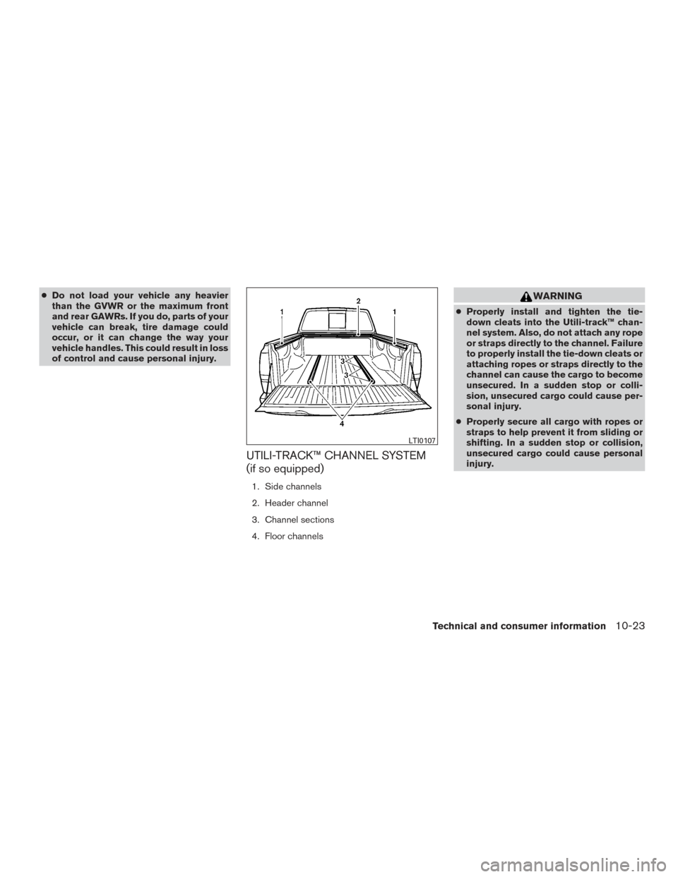 NISSAN TITAN 2017 2.G Owners Manual ●Do not load your vehicle any heavier
than the GVWR or the maximum front
and rear GAWRs. If you do, parts of your
vehicle can break, tire damage could
occur, or it can change the way your
vehicle ha NISSAN TITAN 2017 2.G Owners Manual ●Do not load your vehicle any heavier
than the GVWR or the maximum front
and rear GAWRs. If you do, parts of your
vehicle can break, tire damage could
occur, or it can change the way your
vehicle ha
