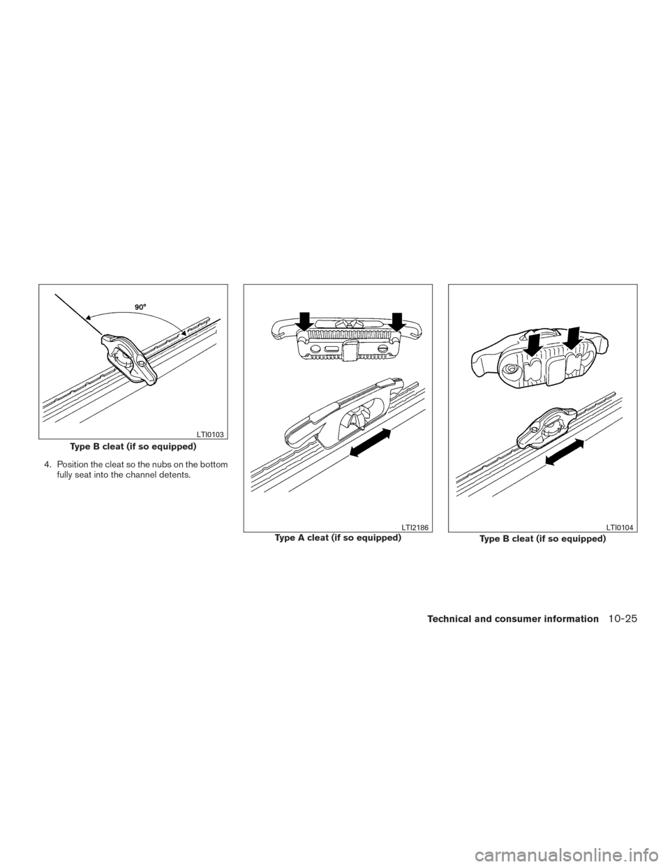 NISSAN TITAN 2017 2.G Owners Manual 4. Position the cleat so the nubs on the bottomfully seat into the channel detents.
Type B cleat (if so equipped)
LTI0103
Type A cleat (if so equipped)LTI2186
Type B cleat (if so equipped)
LTI0104
Tec NISSAN TITAN 2017 2.G Owners Manual 4. Position the cleat so the nubs on the bottomfully seat into the channel detents.
Type B cleat (if so equipped)
LTI0103
Type A cleat (if so equipped)LTI2186
Type B cleat (if so equipped)
LTI0104
Tec