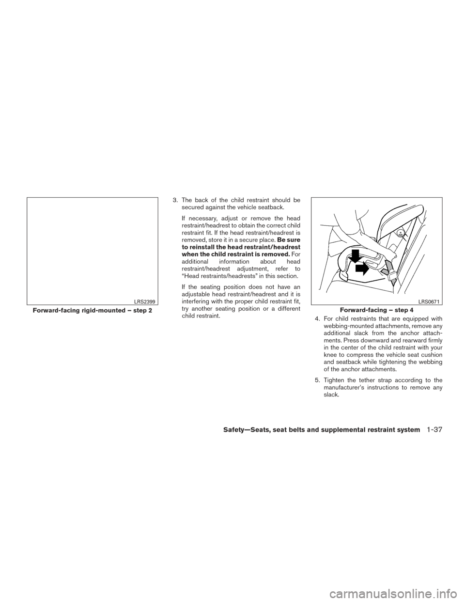 NISSAN TITAN 2017 2.G Workshop Manual 3. The back of the child restraint should besecured against the vehicle seatback.
If necessary, adjust or remove the head
restraint/headrest to obtain the correct child
restraint fit. If the head rest NISSAN TITAN 2017 2.G Workshop Manual 3. The back of the child restraint should besecured against the vehicle seatback.
If necessary, adjust or remove the head
restraint/headrest to obtain the correct child
restraint fit. If the head rest