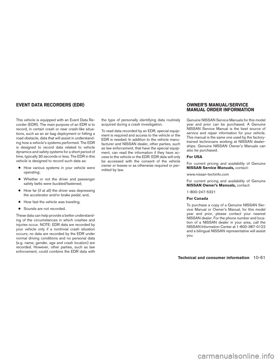 NISSAN TITAN 2017 2.G Owners Manual This vehicle is equipped with an Event Data Re-
corder (EDR) . The main purpose of an EDR is to
record, in certain crash or near crash-like situa-
tions, such as an air bag deployment or hitting a
roa NISSAN TITAN 2017 2.G Owners Manual This vehicle is equipped with an Event Data Re-
corder (EDR) . The main purpose of an EDR is to
record, in certain crash or near crash-like situa-
tions, such as an air bag deployment or hitting a
roa
