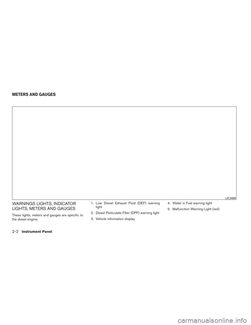NISSAN TITAN 2017 2.G Owners Manual WARNINGS LIGHTS, INDICATOR
LIGHTS, METERS AND GAUGES
These lights, meters and gauges are specific to
the diesel engine.1. Low Diesel Exhaust Fluid (DEF) warning
light
2. Diesel Particulate Filter (DPF NISSAN TITAN 2017 2.G Owners Manual WARNINGS LIGHTS, INDICATOR
LIGHTS, METERS AND GAUGES
These lights, meters and gauges are specific to
the diesel engine.1. Low Diesel Exhaust Fluid (DEF) warning
light
2. Diesel Particulate Filter (DPF