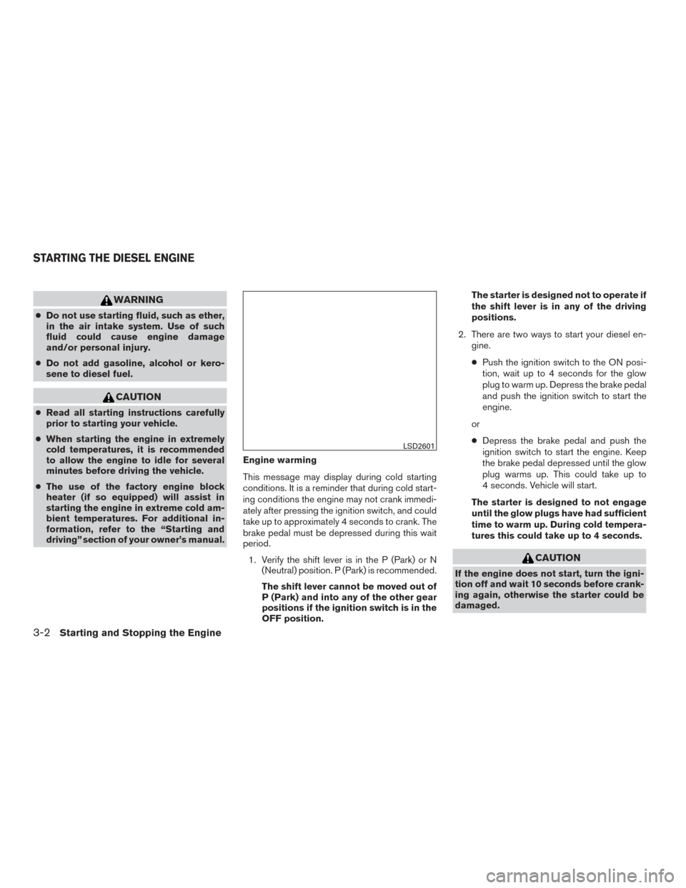 NISSAN TITAN 2017 2.G Owners Manual WARNING
●Do not use starting fluid, such as ether,
in the air intake system. Use of such
fluid could cause engine damage
and/or personal injury.
● Do not add gasoline, alcohol or kero-
sene to die NISSAN TITAN 2017 2.G Owners Manual WARNING
●Do not use starting fluid, such as ether,
in the air intake system. Use of such
fluid could cause engine damage
and/or personal injury.
● Do not add gasoline, alcohol or kero-
sene to die