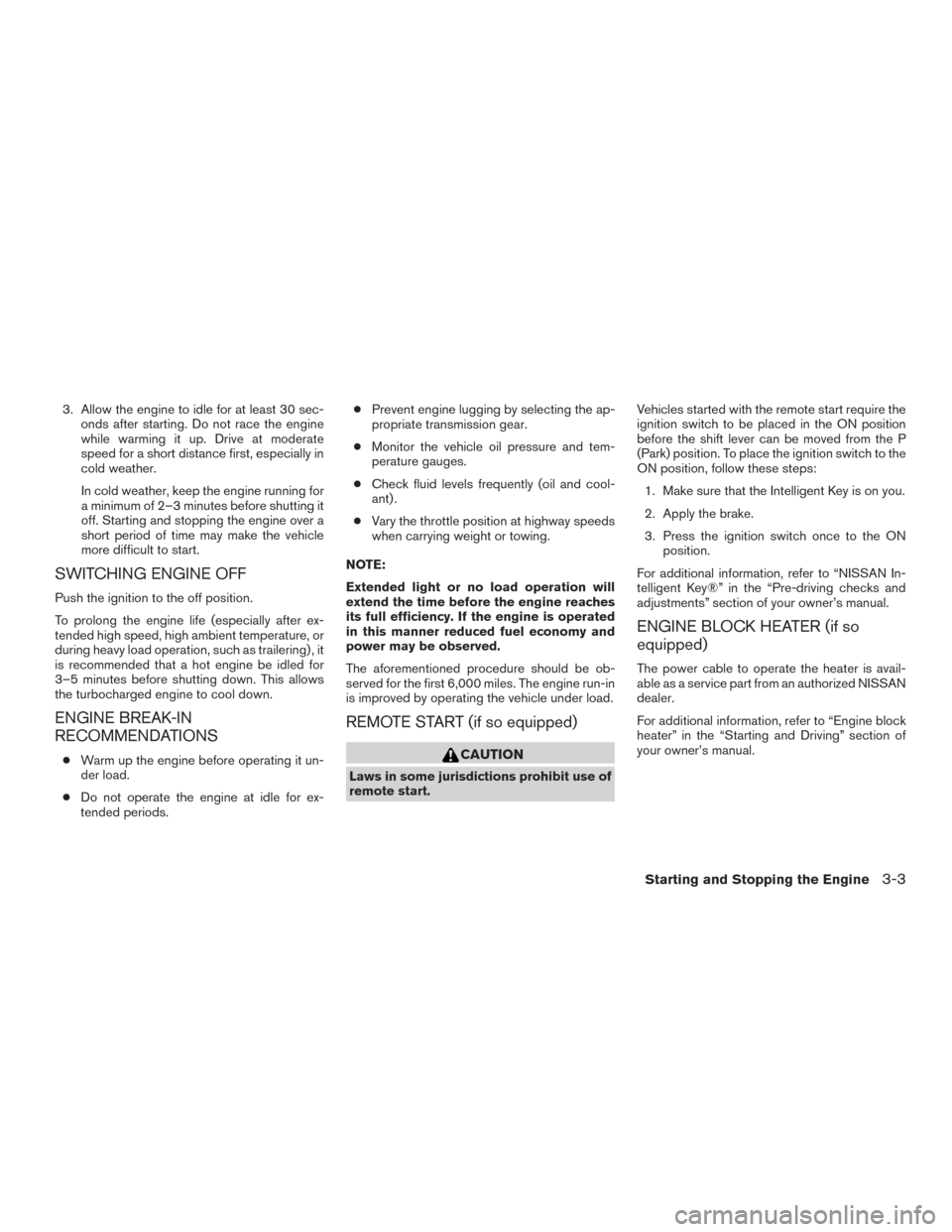 NISSAN TITAN 2017 2.G Owners Manual 3. Allow the engine to idle for at least 30 sec-onds after starting. Do not race the engine
while warming it up. Drive at moderate
speed for a short distance first, especially in
cold weather.
In cold NISSAN TITAN 2017 2.G Owners Manual 3. Allow the engine to idle for at least 30 sec-onds after starting. Do not race the engine
while warming it up. Drive at moderate
speed for a short distance first, especially in
cold weather.
In cold
