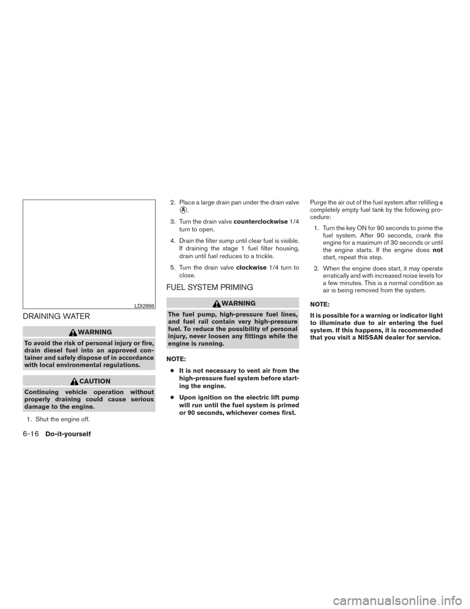NISSAN TITAN 2017 2.G Owners Manual DRAINING WATER
WARNING
To avoid the risk of personal injury or fire,
drain diesel fuel into an approved con-
tainer and safely dispose of in accordance
with local environmental regulations.
CAUTION
Co NISSAN TITAN 2017 2.G Owners Manual DRAINING WATER
WARNING
To avoid the risk of personal injury or fire,
drain diesel fuel into an approved con-
tainer and safely dispose of in accordance
with local environmental regulations.
CAUTION
Co