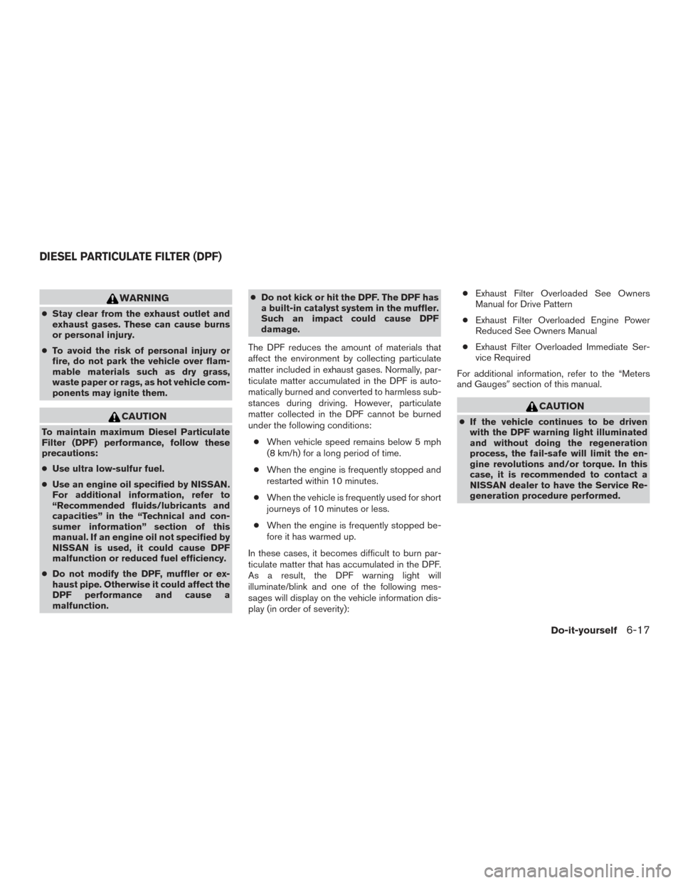NISSAN TITAN 2017 2.G Owners Manual WARNING
●Stay clear from the exhaust outlet and
exhaust gases. These can cause burns
or personal injury.
● To avoid the risk of personal injury or
fire, do not park the vehicle over flam-
mable ma NISSAN TITAN 2017 2.G Owners Manual WARNING
●Stay clear from the exhaust outlet and
exhaust gases. These can cause burns
or personal injury.
● To avoid the risk of personal injury or
fire, do not park the vehicle over flam-
mable ma