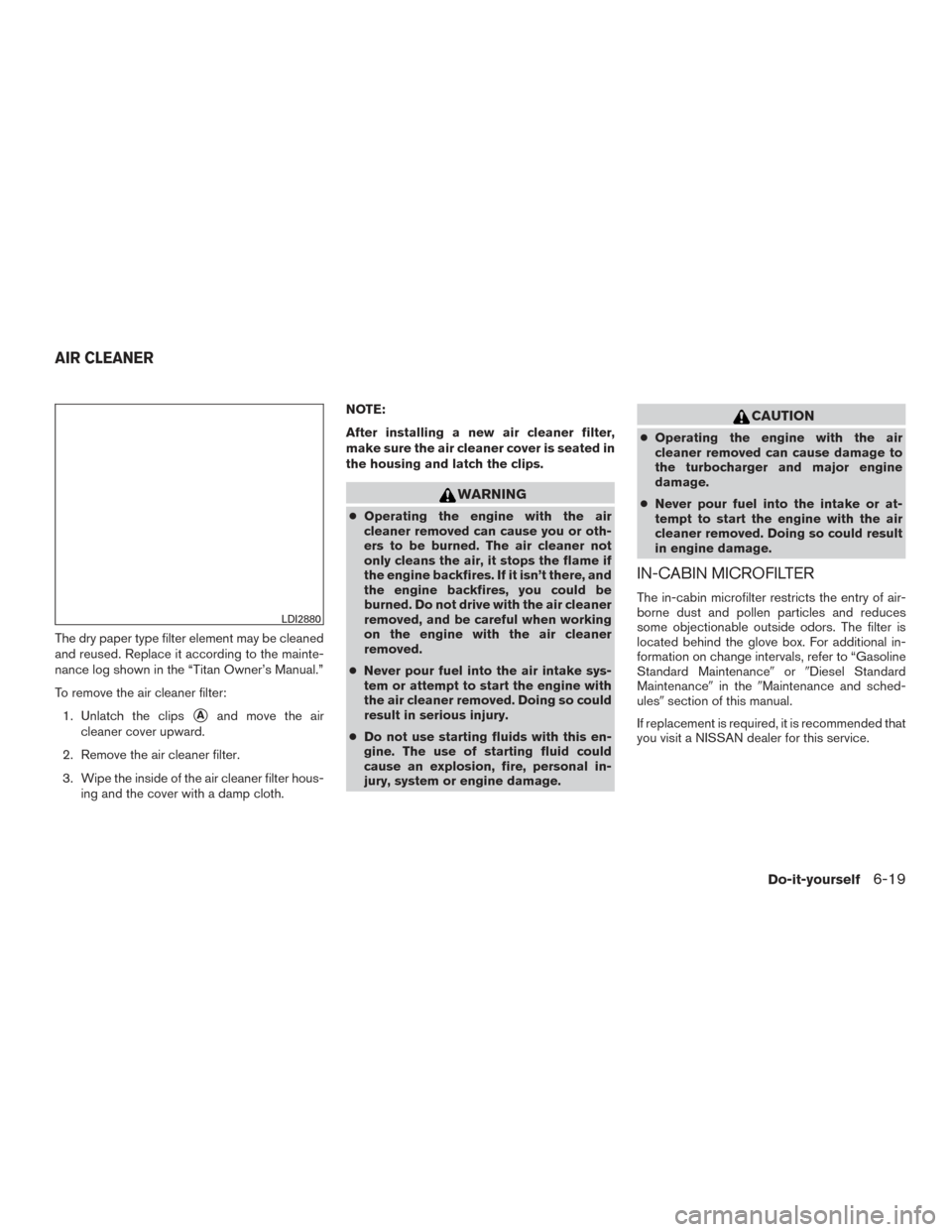 NISSAN TITAN 2017 2.G Owners Manual The dry paper type filter element may be cleaned
and reused. Replace it according to the mainte-
nance log shown in the “Titan Owner’s Manual.”
To remove the air cleaner filter:1. Unlatch the cl NISSAN TITAN 2017 2.G Owners Manual The dry paper type filter element may be cleaned
and reused. Replace it according to the mainte-
nance log shown in the “Titan Owner’s Manual.”
To remove the air cleaner filter:1. Unlatch the cl