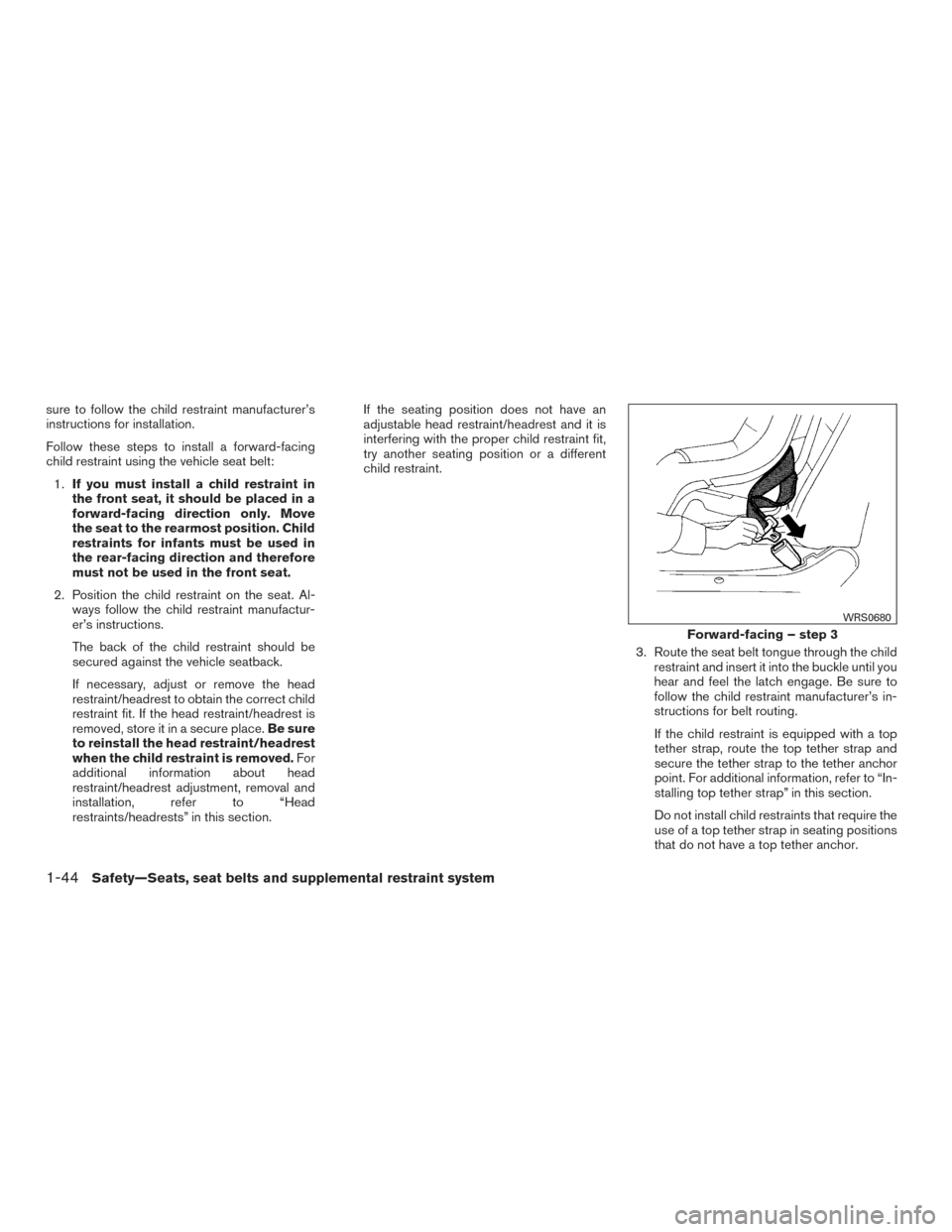 NISSAN TITAN 2017 2.G Repair Manual sure to follow the child restraint manufacturer’s
instructions for installation.
Follow these steps to install a forward-facing
child restraint using the vehicle seat belt:1. If you must install a c
