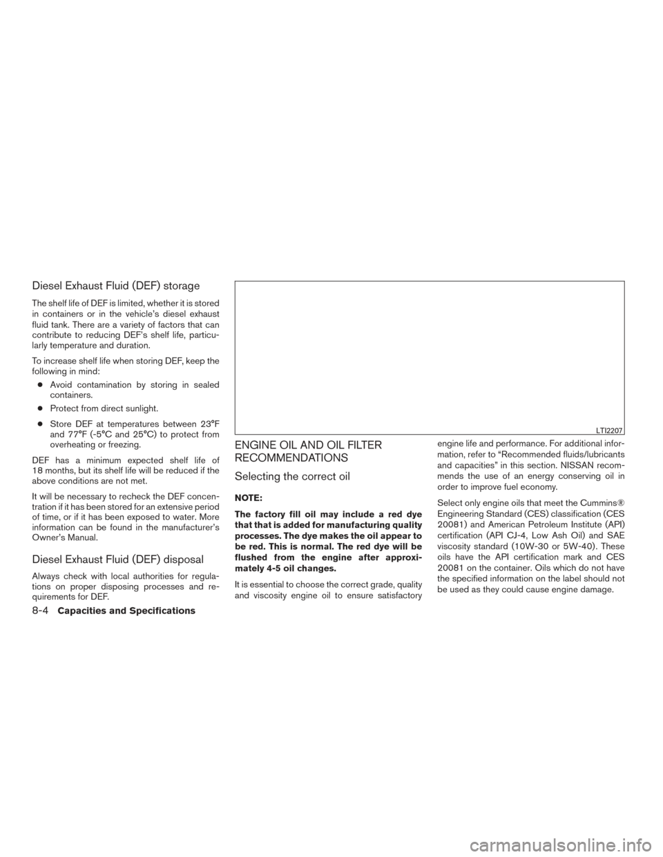 NISSAN TITAN 2017 2.G Owners Manual Diesel Exhaust Fluid (DEF) storage
The shelf life of DEF is limited, whether it is stored
in containers or in the vehicle’s diesel exhaust
fluid tank. There are a variety of factors that can
contrib NISSAN TITAN 2017 2.G Owners Manual Diesel Exhaust Fluid (DEF) storage
The shelf life of DEF is limited, whether it is stored
in containers or in the vehicle’s diesel exhaust
fluid tank. There are a variety of factors that can
contrib