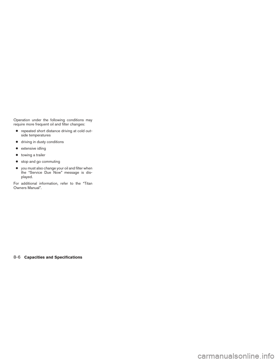 NISSAN TITAN 2017 2.G Owners Manual Operation under the following conditions may
require more frequent oil and filter changes:● repeated short distance driving at cold out-
side temperatures
● driving in dusty conditions
● extensi NISSAN TITAN 2017 2.G Owners Manual Operation under the following conditions may
require more frequent oil and filter changes:● repeated short distance driving at cold out-
side temperatures
● driving in dusty conditions
● extensi