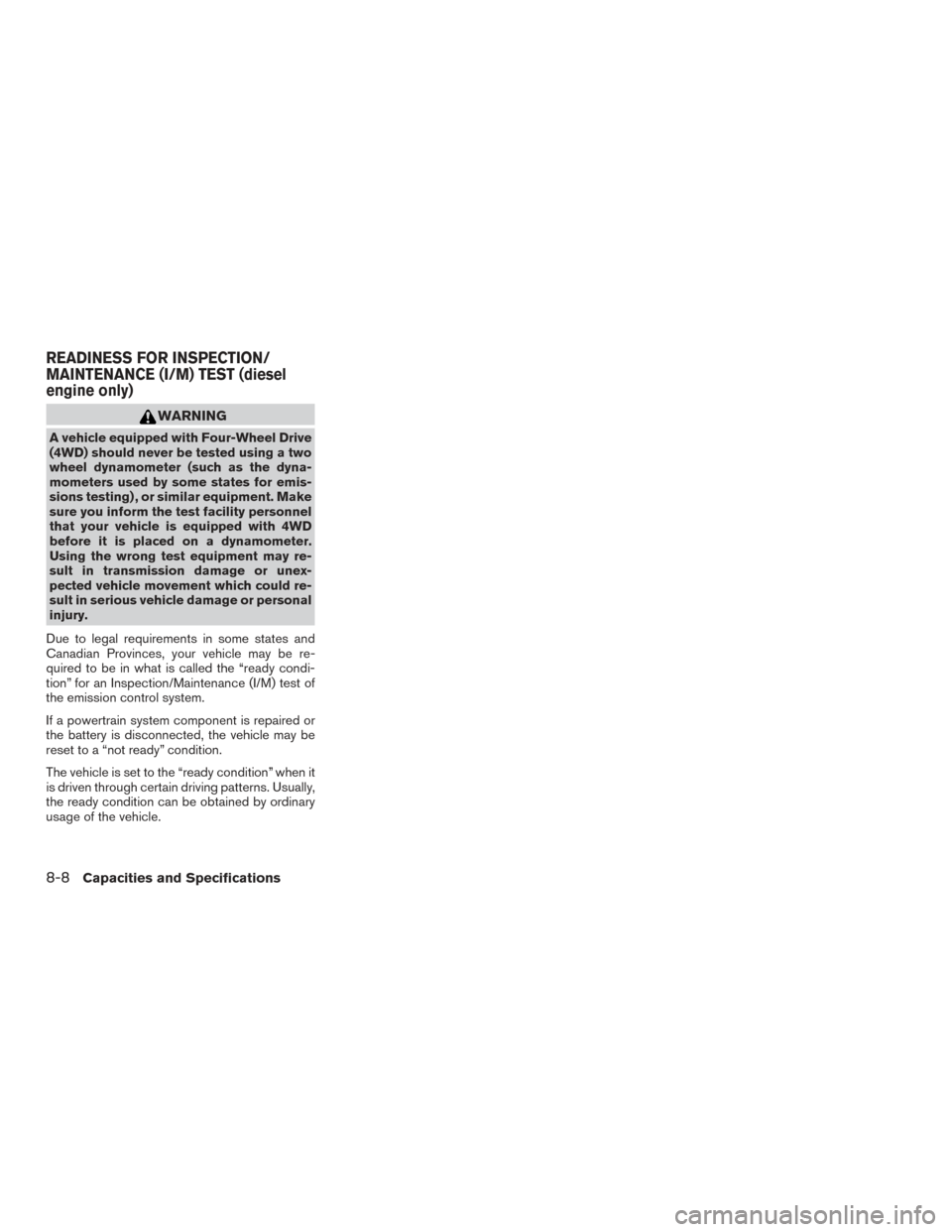NISSAN TITAN 2017 2.G Owners Manual WARNING
A vehicle equipped with Four-Wheel Drive
(4WD) should never be tested using a two
wheel dynamometer (such as the dyna-
mometers used by some states for emis-
sions testing) , or similar equipm NISSAN TITAN 2017 2.G Owners Manual WARNING
A vehicle equipped with Four-Wheel Drive
(4WD) should never be tested using a two
wheel dynamometer (such as the dyna-
mometers used by some states for emis-
sions testing) , or similar equipm