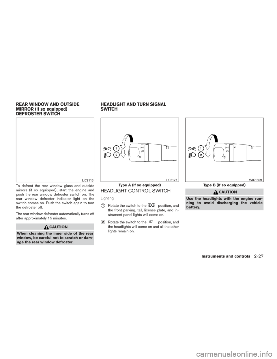 NISSAN VERSA NOTE 2017 2.G Owners Manual To defrost the rear window glass and outside
mirrors (if so equipped) , start the engine and
push the rear window defroster switch on. The
rear window defroster indicator light on the
switch comes on.