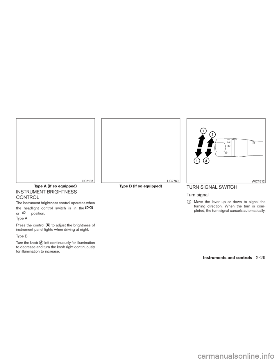 NISSAN VERSA NOTE 2017 2.G Owners Manual INSTRUMENT BRIGHTNESS
CONTROL
The instrument brightness control operates when
the headlight control switch is in the
orposition.
Type A
Press the control
Ato adjust the brightness of
instrument panel