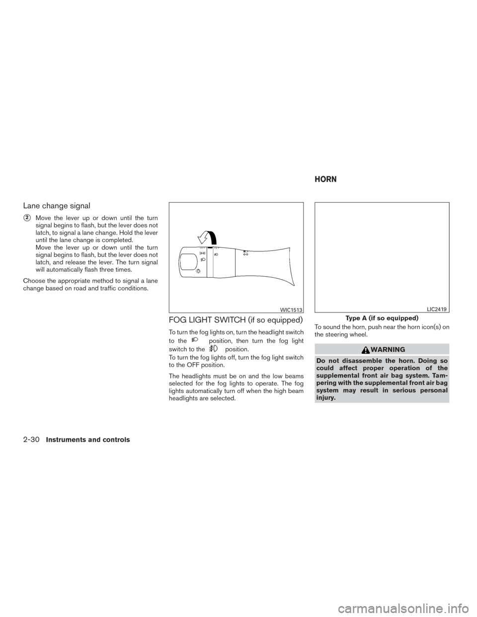 NISSAN VERSA NOTE 2017 2.G Owners Manual Lane change signal
2Move the lever up or down until the turn
signal begins to flash, but the lever does not
latch, to signal a lane change. Hold the lever
until the lane change is completed.
Move the