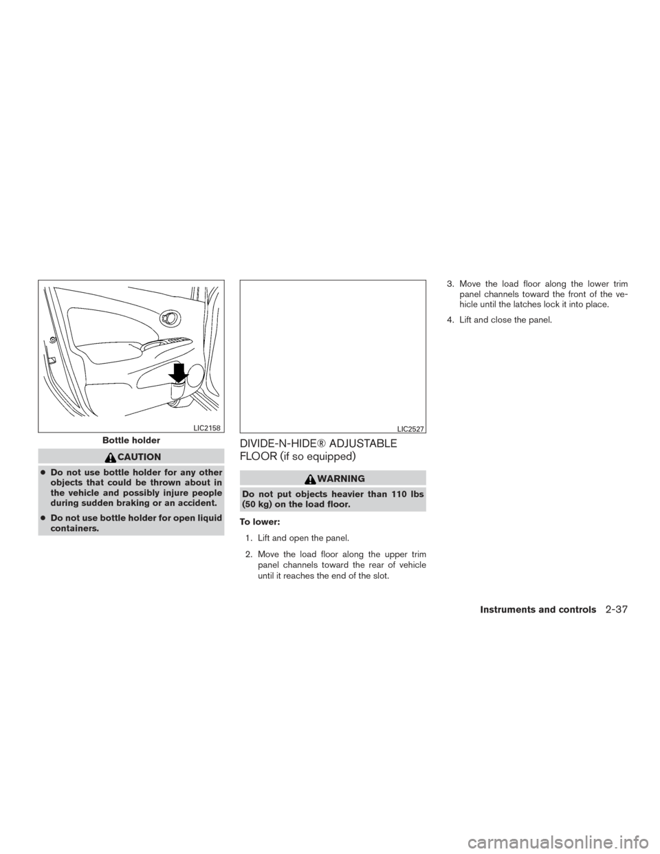 NISSAN VERSA NOTE 2017 2.G Owners Manual CAUTION
●Do not use bottle holder for any other
objects that could be thrown about in
the vehicle and possibly injure people
during sudden braking or an accident.
● Do not use bottle holder for op