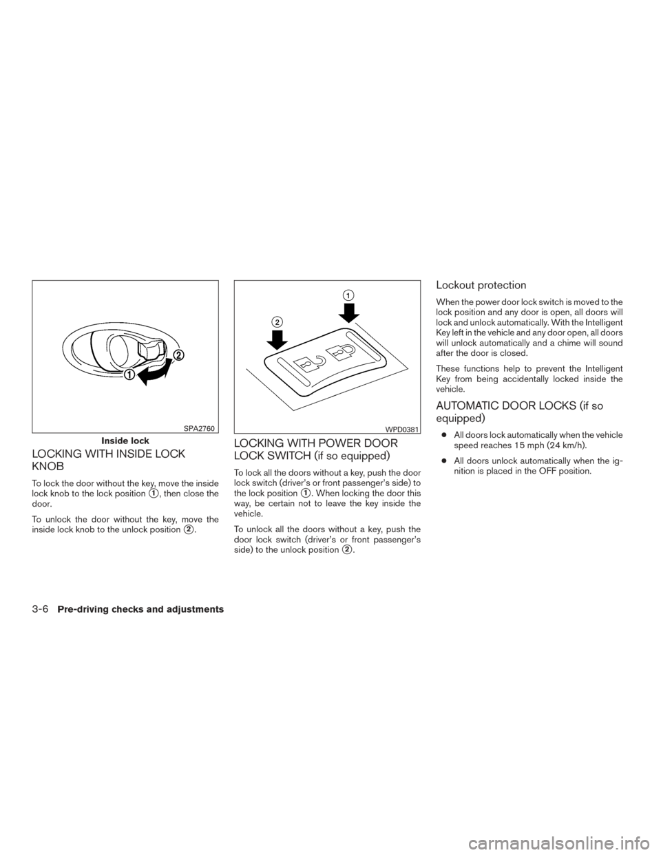 NISSAN VERSA NOTE 2017 2.G Owners Manual LOCKING WITH INSIDE LOCK
KNOB
To lock the door without the key, move the inside
lock knob to the lock position
1, then close the
door.
To unlock the door without the key, move the
inside lock knob to