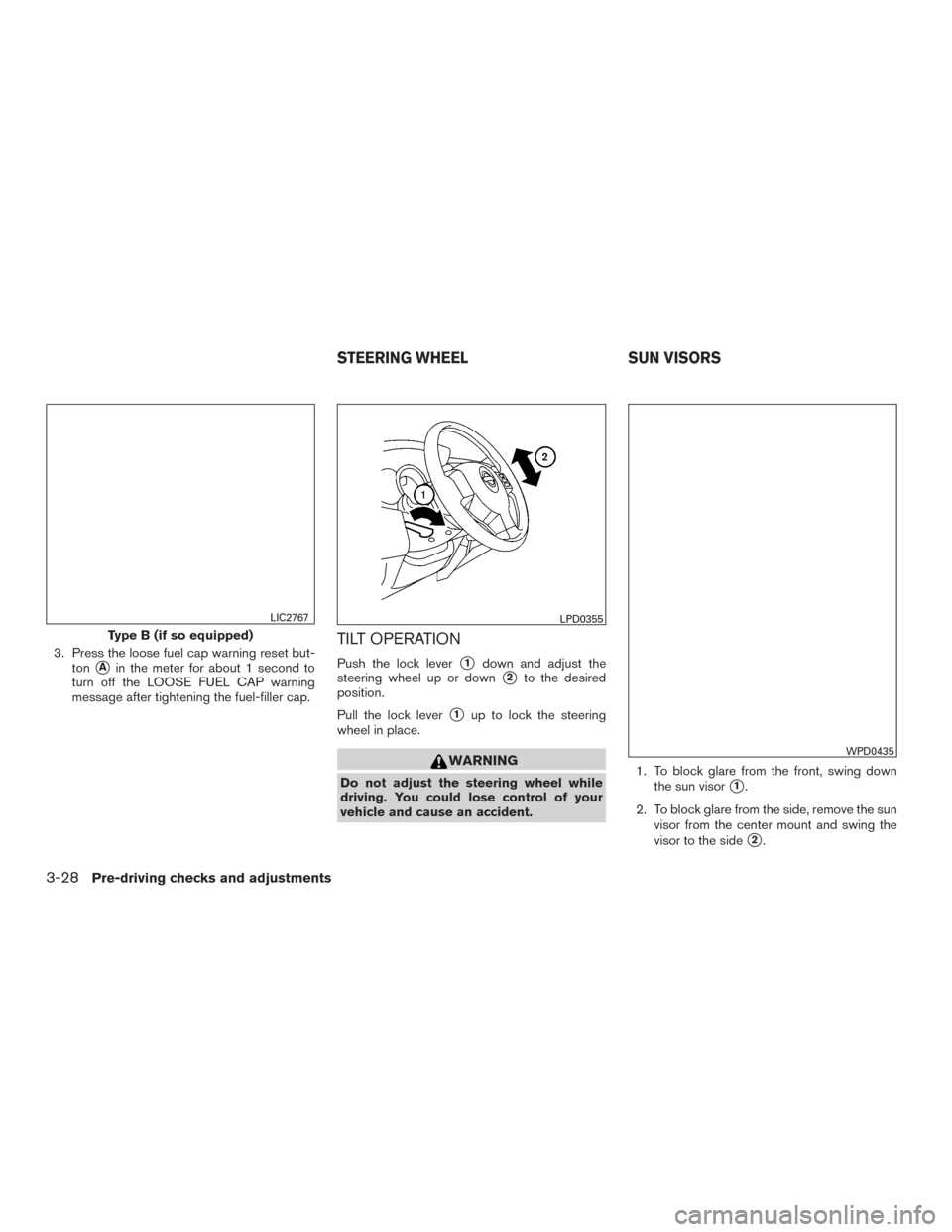 NISSAN VERSA NOTE 2017 2.G Owners Manual 3. Press the loose fuel cap warning reset but-ton
Ain the meter for about 1 second to
turn off the LOOSE FUEL CAP warning
message after tightening the fuel-filler cap.
TILT OPERATION
Push the lock le