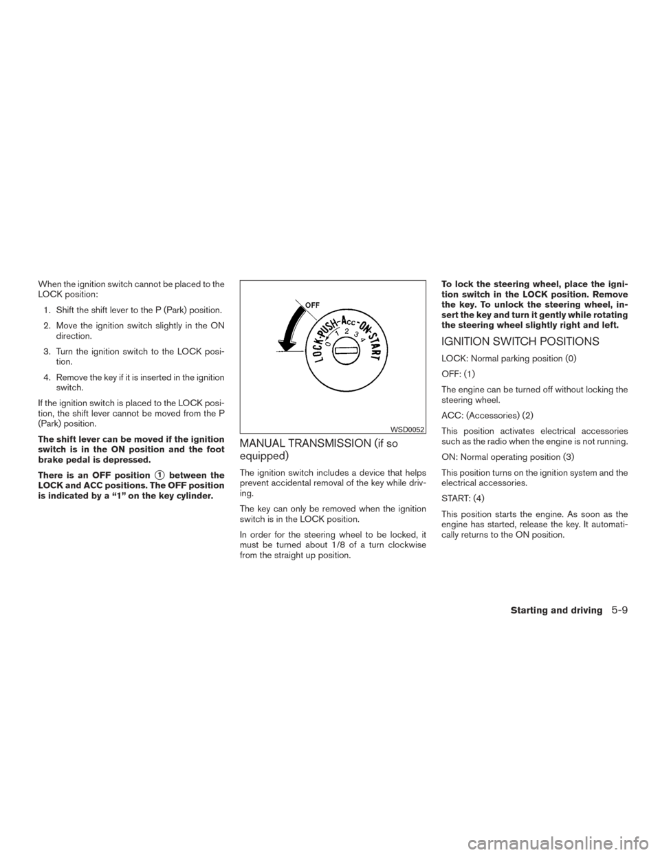 NISSAN VERSA NOTE 2017 2.G Owners Manual When the ignition switch cannot be placed to the
LOCK position:1. Shift the shift lever to the P (Park) position.
2. Move the ignition switch slightly in the ON direction.
3. Turn the ignition switch NISSAN VERSA NOTE 2017 2.G Owners Manual When the ignition switch cannot be placed to the
LOCK position:1. Shift the shift lever to the P (Park) position.
2. Move the ignition switch slightly in the ON direction.
3. Turn the ignition switch