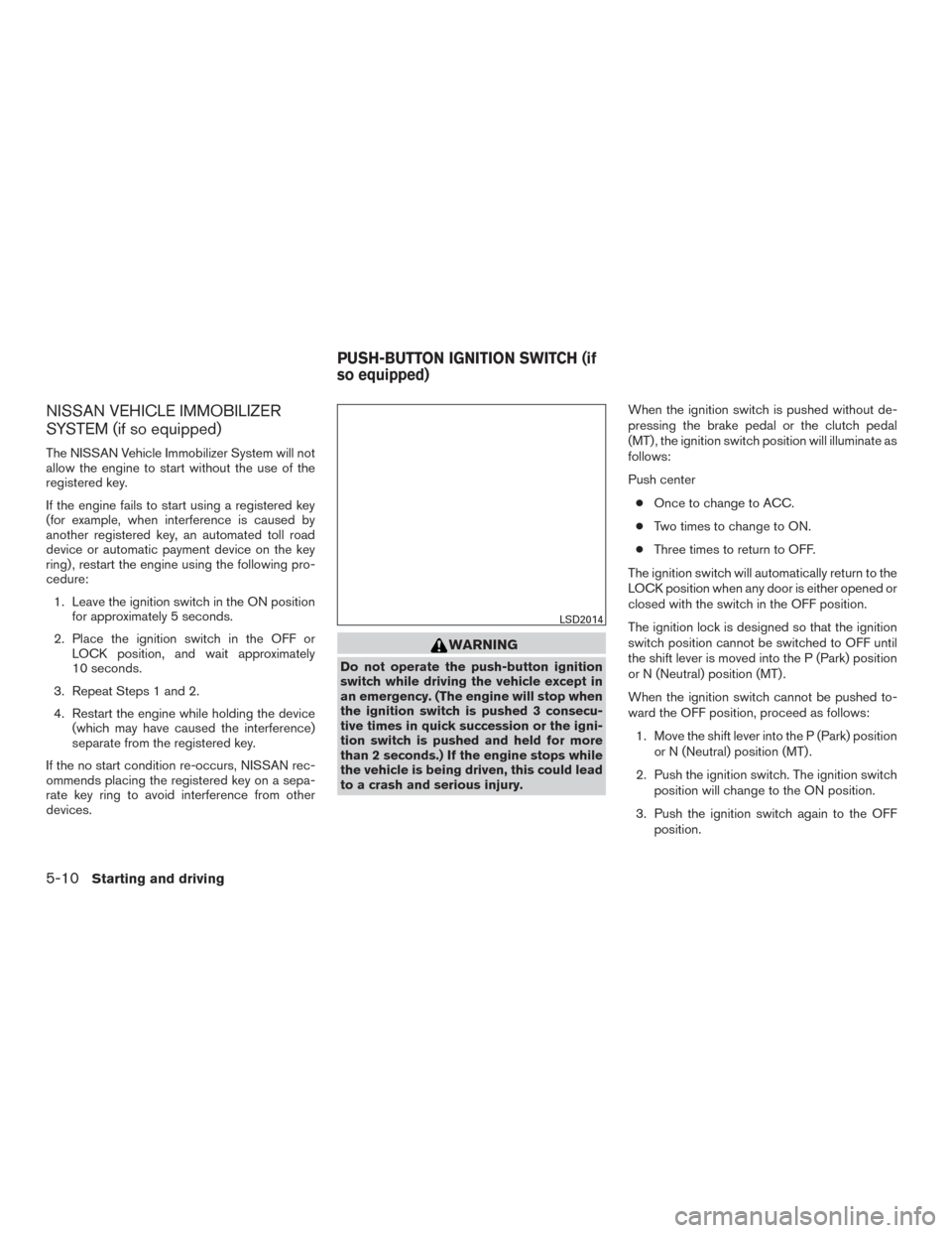 NISSAN VERSA NOTE 2017 2.G Owners Manual NISSAN VEHICLE IMMOBILIZER
SYSTEM (if so equipped)
The NISSAN Vehicle Immobilizer System will not
allow the engine to start without the use of the
registered key.
If the engine fails to start using a NISSAN VERSA NOTE 2017 2.G Owners Manual NISSAN VEHICLE IMMOBILIZER
SYSTEM (if so equipped)
The NISSAN Vehicle Immobilizer System will not
allow the engine to start without the use of the
registered key.
If the engine fails to start using a