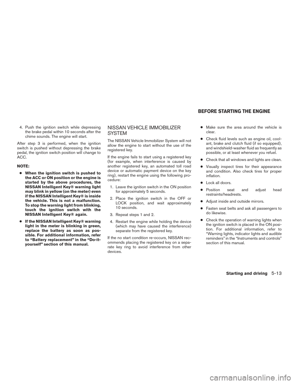 NISSAN VERSA NOTE 2017 2.G Owners Manual 4. Push the ignition switch while depressingthe brake pedal within 10 seconds after the
chime sounds. The engine will start.
After step 3 is performed, when the ignition
switch is pushed without depre NISSAN VERSA NOTE 2017 2.G Owners Manual 4. Push the ignition switch while depressingthe brake pedal within 10 seconds after the
chime sounds. The engine will start.
After step 3 is performed, when the ignition
switch is pushed without depre