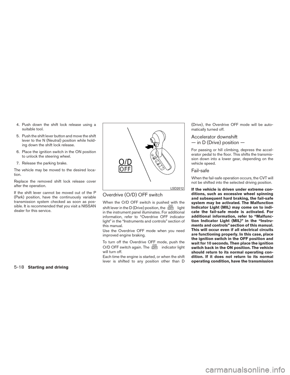 NISSAN VERSA NOTE 2017 2.G Owners Manual 4. Push down the shift lock release using asuitable tool.
5. Push the shift lever button and move the shift lever to the N (Neutral) position while hold-
ing down the shift lock release.
6. Place the 