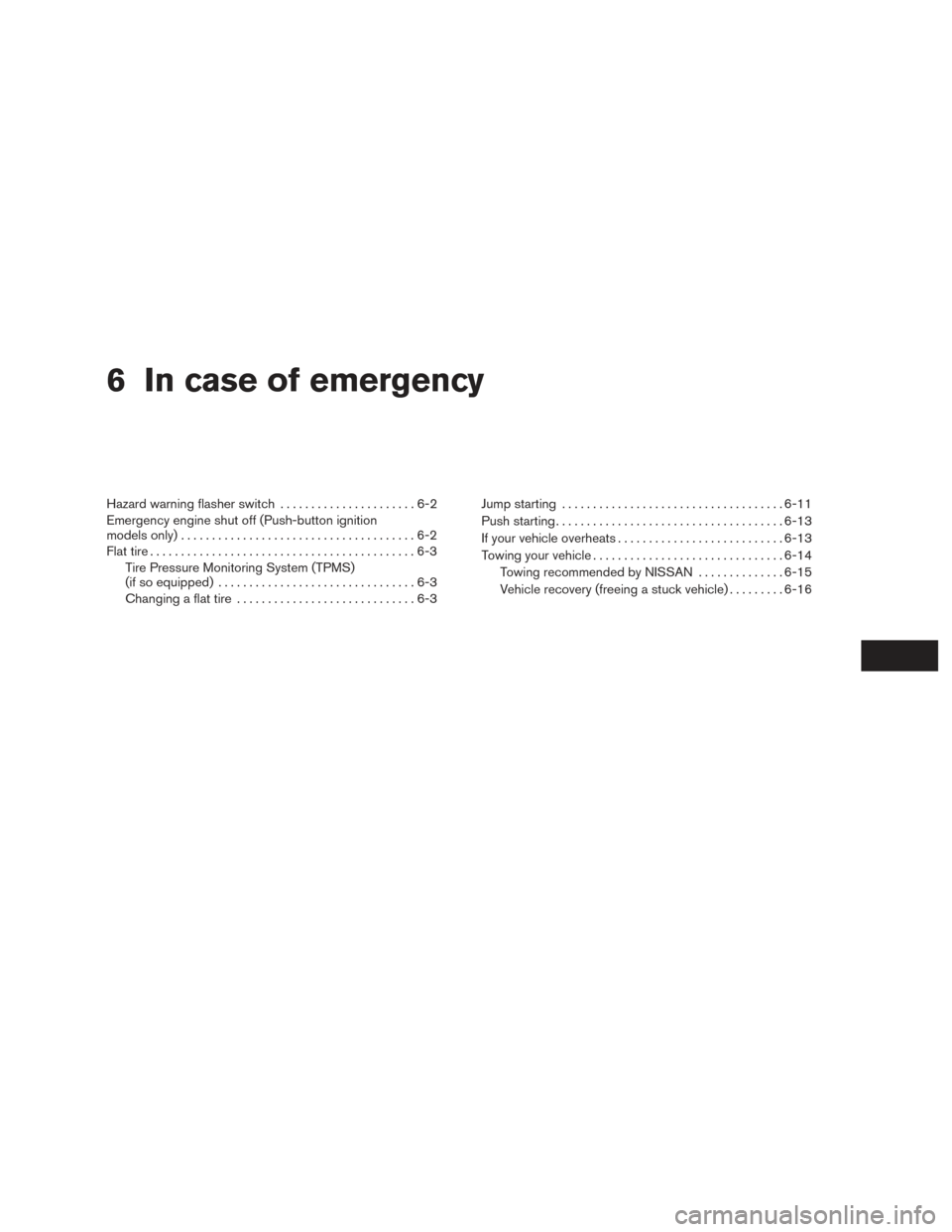 NISSAN VERSA NOTE 2017 2.G Owners Manual 6 In case of emergency
Hazard warning flasher switch......................6-2
Emergency engine shut off (Push-button ignition
models only) ......................................6-2
Flat tire .........