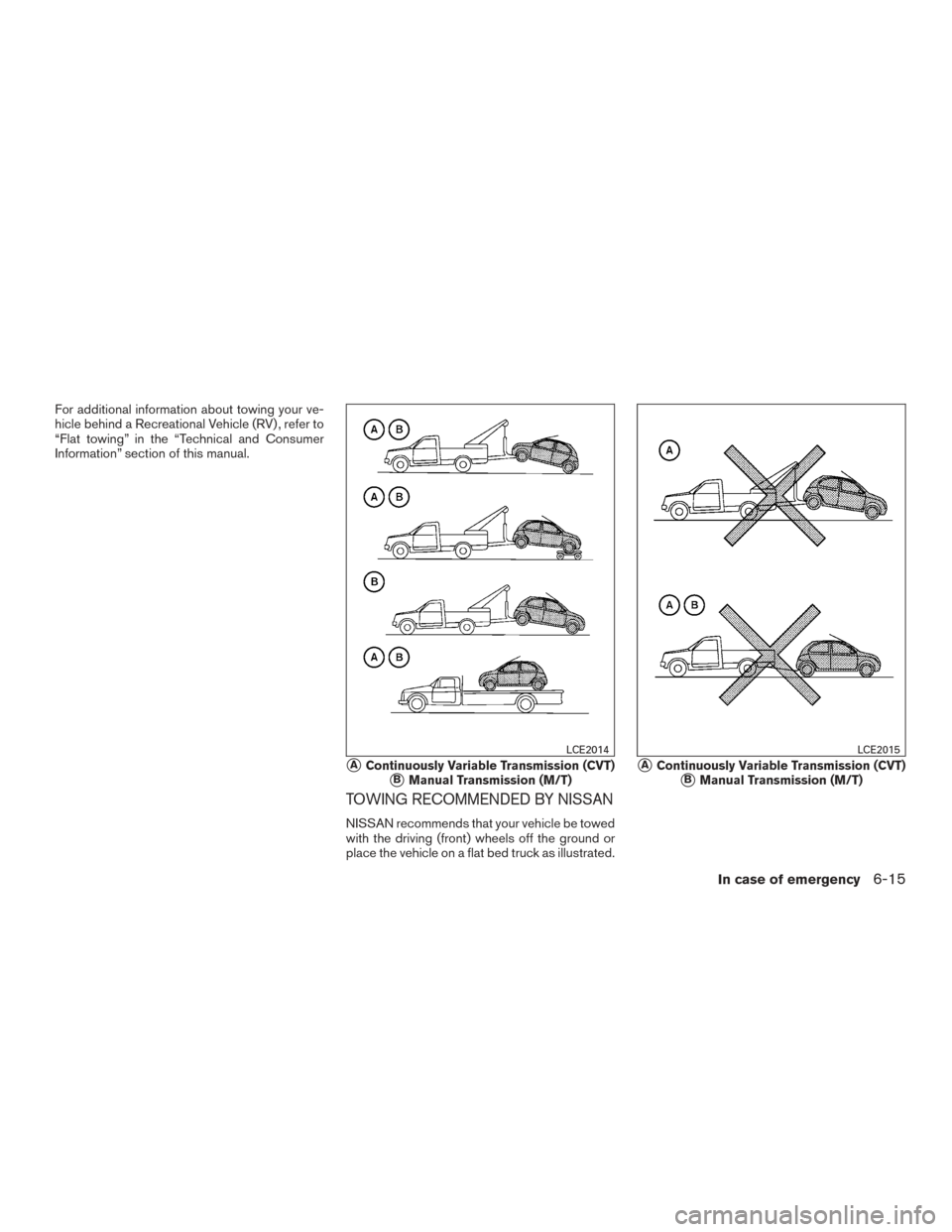 NISSAN VERSA NOTE 2017 2.G Owners Manual For additional information about towing your ve-
hicle behind a Recreational Vehicle (RV) , refer to
“Flat towing” in the “Technical and Consumer
Information” section of this manual.
TOWING RE