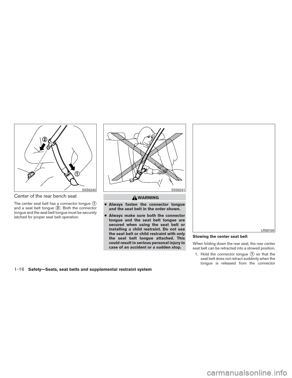 NISSAN VERSA NOTE 2017 2.G Owners Manual Center of the rear bench seat
The center seat belt has a connector tongue1
and a seat belt tongue2. Both the connector
tongue and the seat belt tongue must be securely
latched for proper seat belt o